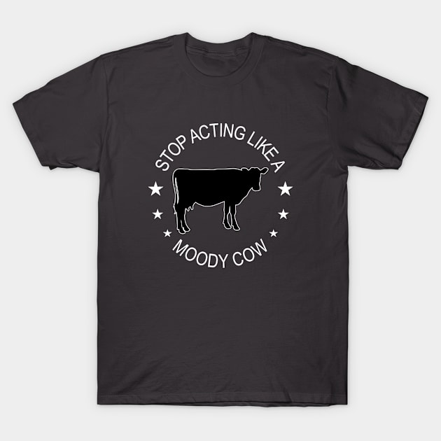 Cow - Stop Acting Like A Moody Cow T-Shirt by Kudostees